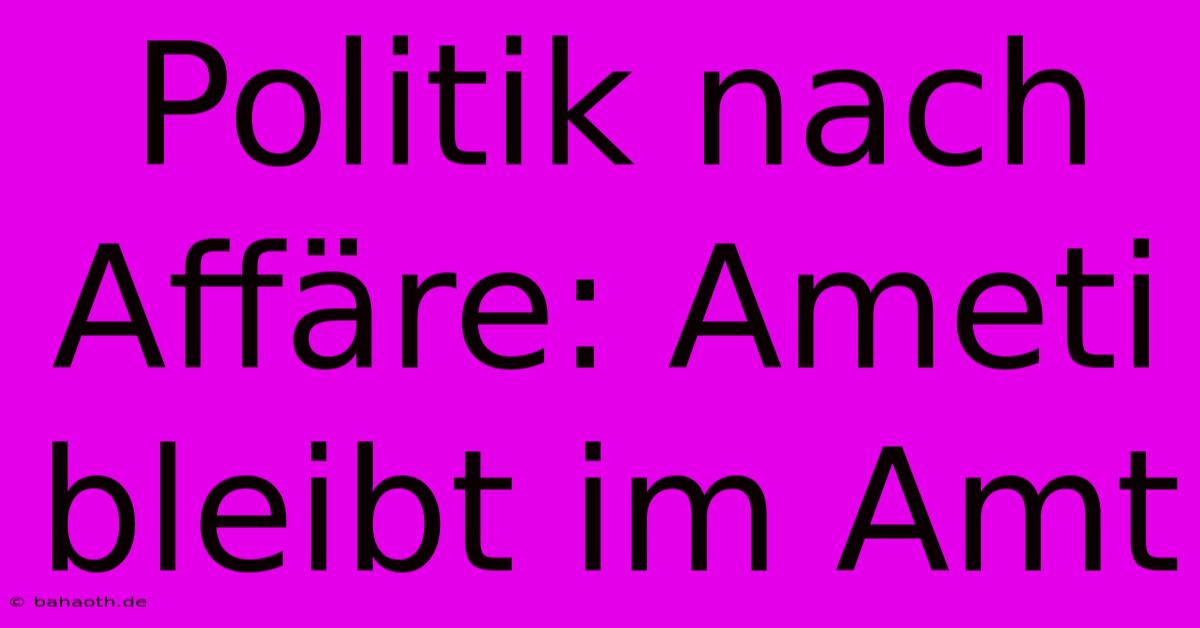 Politik Nach Affäre: Ameti Bleibt Im Amt