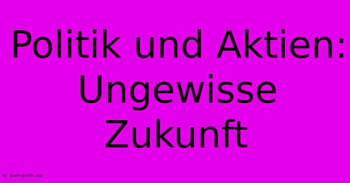 Politik Und Aktien: Ungewisse Zukunft