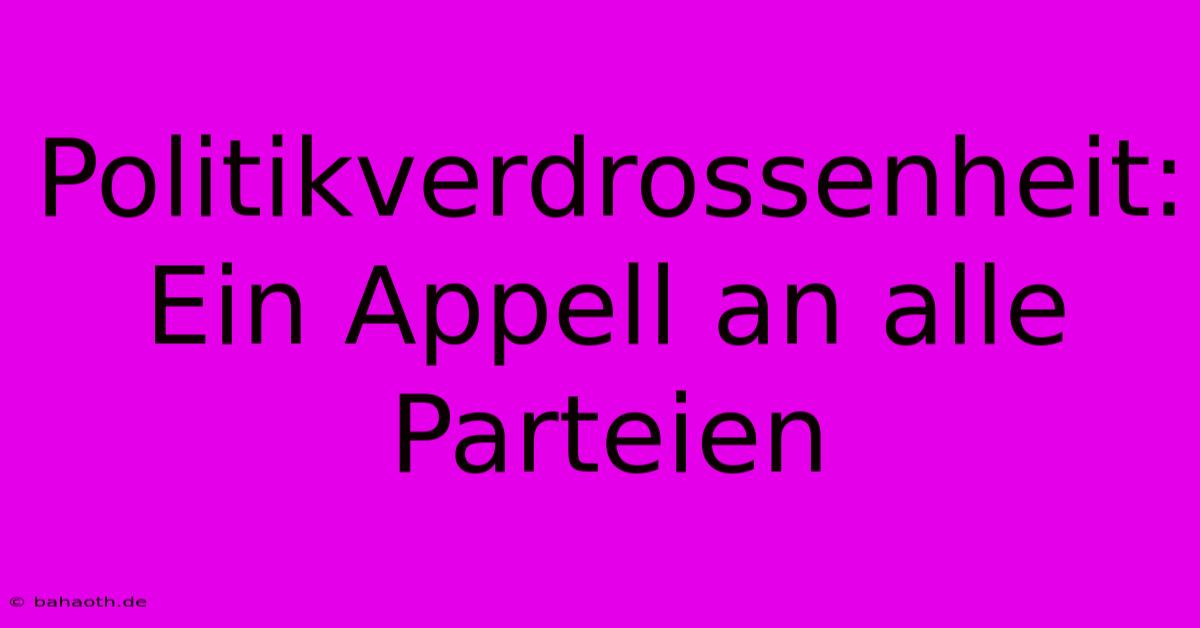 Politikverdrossenheit: Ein Appell An Alle Parteien