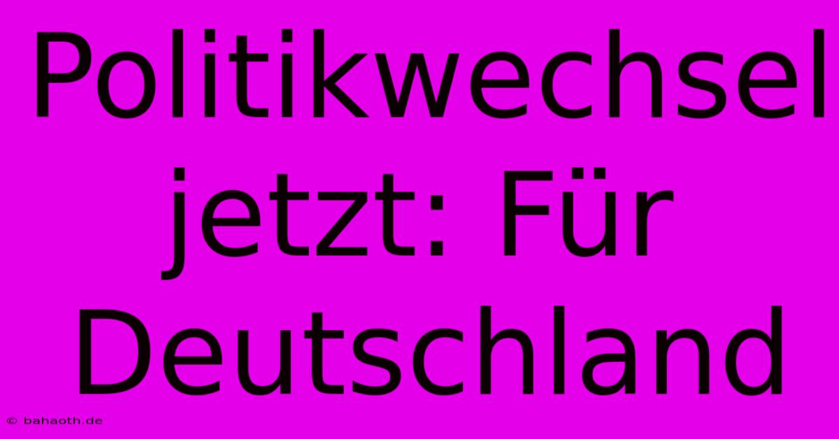 Politikwechsel Jetzt: Für Deutschland