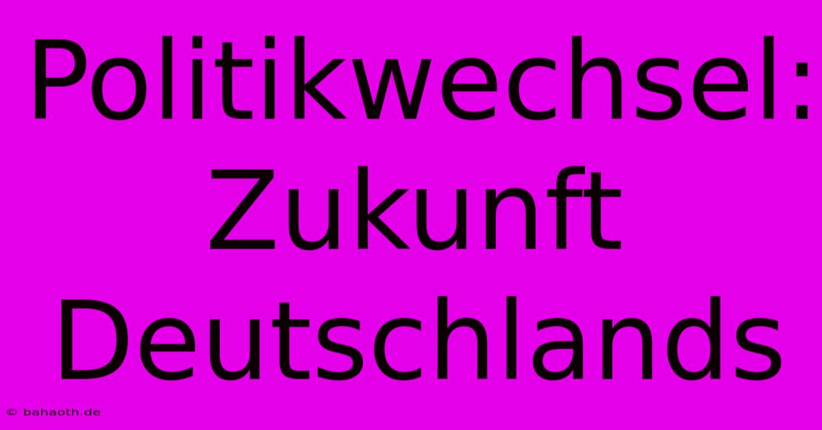 Politikwechsel: Zukunft Deutschlands