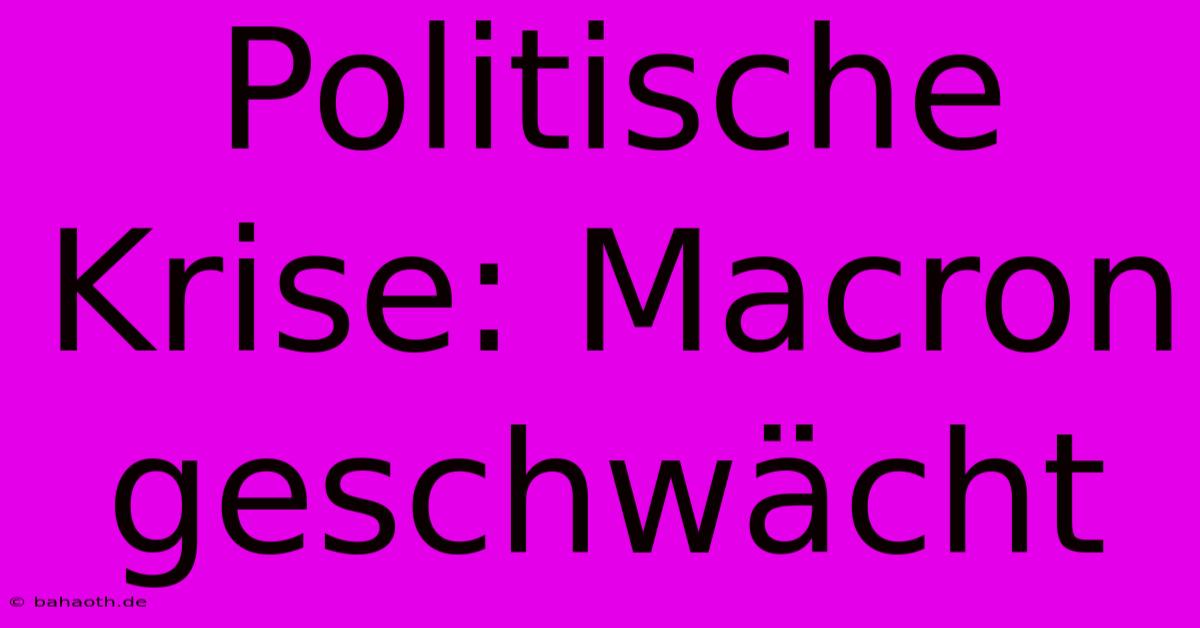 Politische Krise: Macron Geschwächt