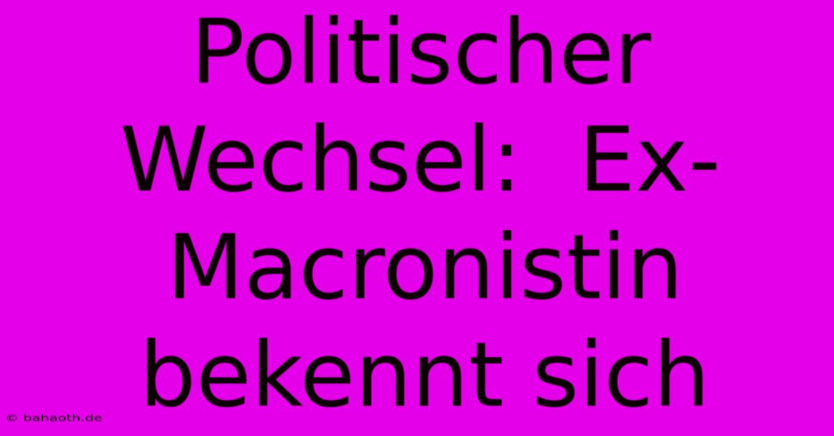 Politischer Wechsel:  Ex-Macronistin Bekennt Sich