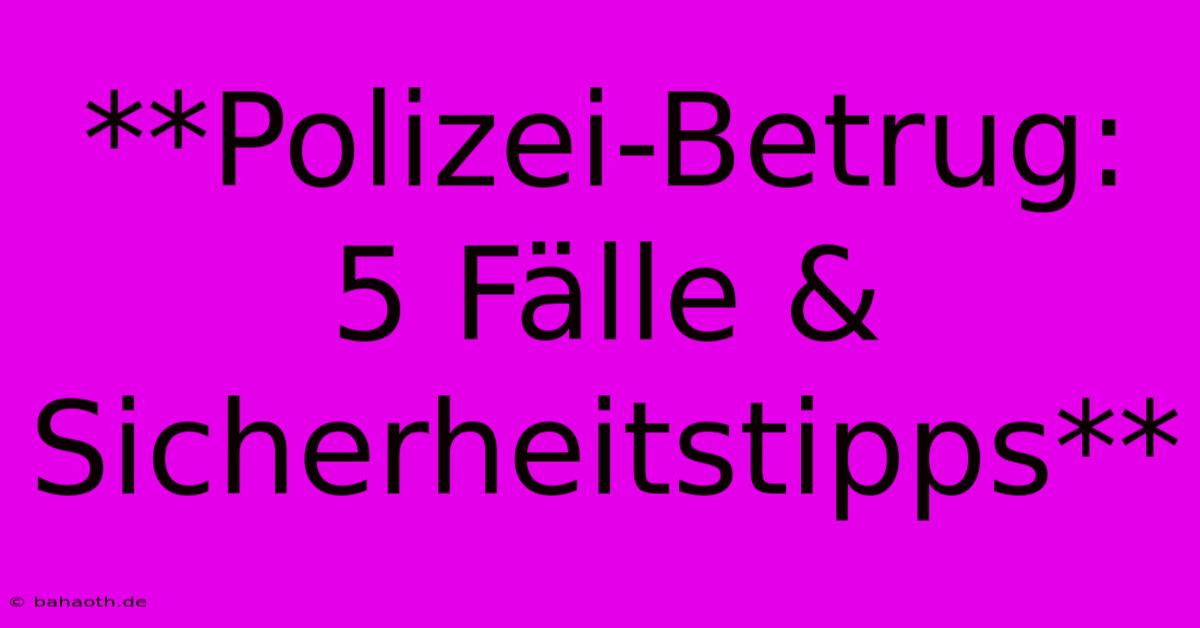 **Polizei-Betrug: 5 Fälle & Sicherheitstipps**