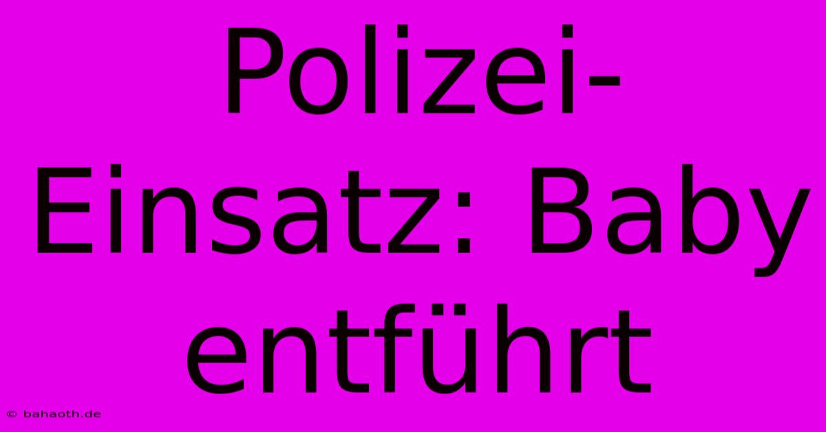 Polizei-Einsatz: Baby Entführt