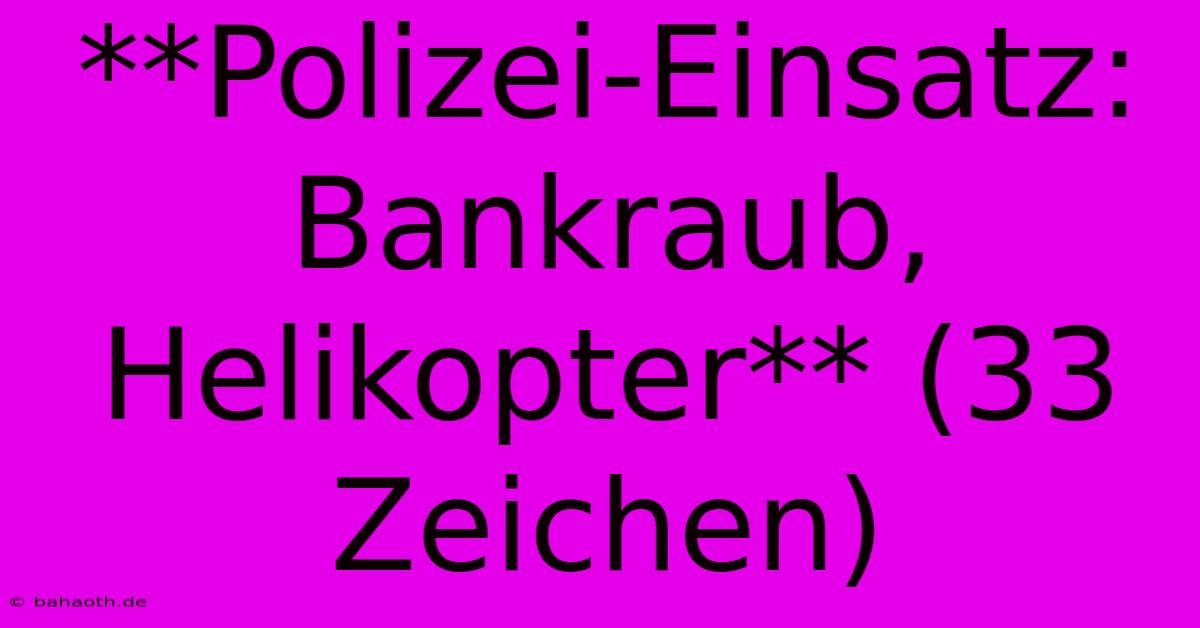 **Polizei-Einsatz: Bankraub, Helikopter** (33 Zeichen)