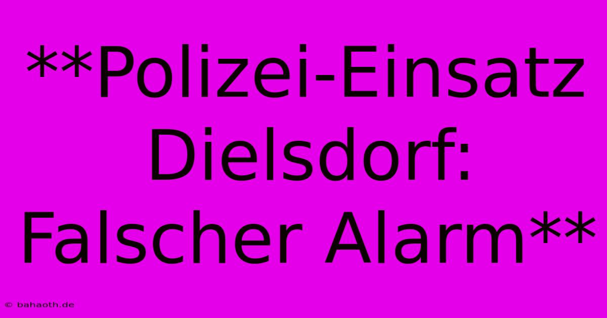 **Polizei-Einsatz Dielsdorf: Falscher Alarm**