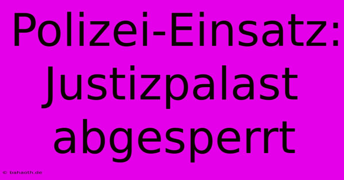 Polizei-Einsatz: Justizpalast Abgesperrt