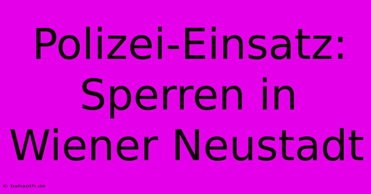 Polizei-Einsatz: Sperren In Wiener Neustadt