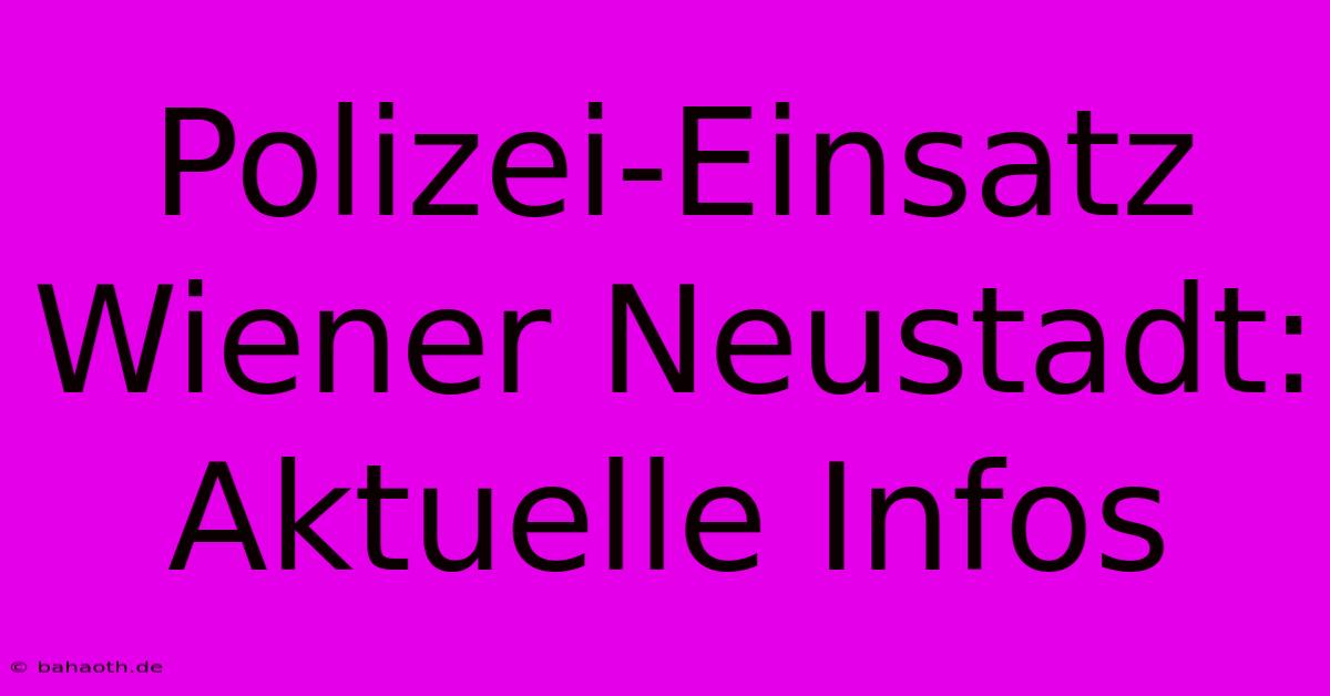 Polizei-Einsatz Wiener Neustadt: Aktuelle Infos