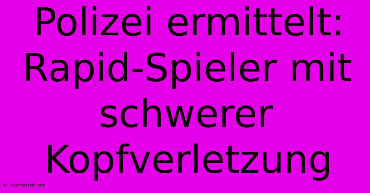 Polizei Ermittelt: Rapid-Spieler Mit Schwerer Kopfverletzung