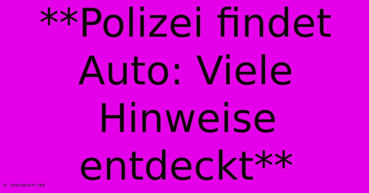 **Polizei Findet Auto: Viele Hinweise Entdeckt**