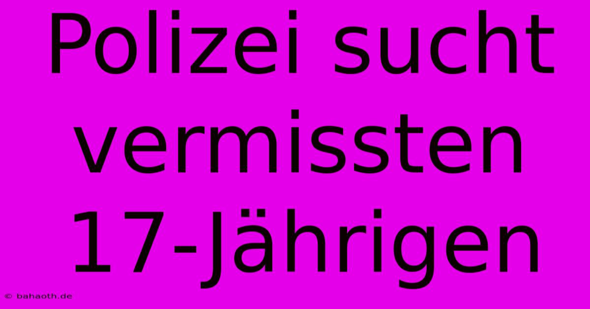 Polizei Sucht Vermissten 17-Jährigen