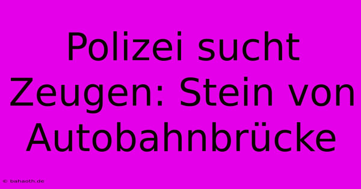 Polizei Sucht Zeugen: Stein Von Autobahnbrücke