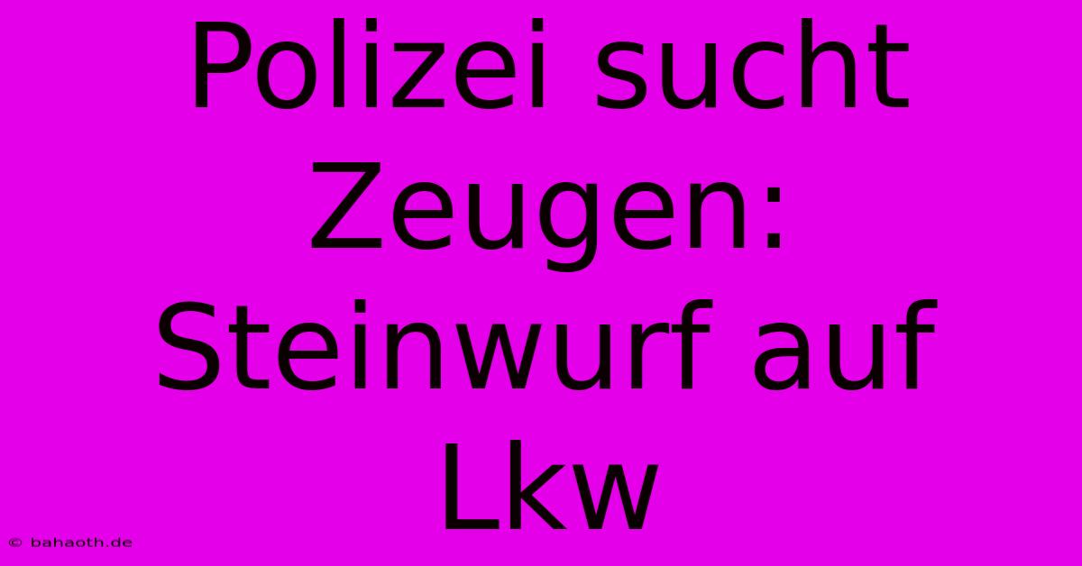 Polizei Sucht Zeugen: Steinwurf Auf Lkw