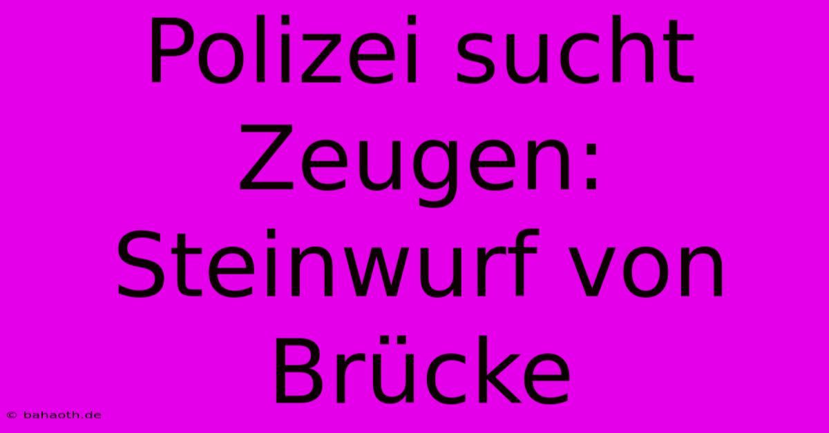 Polizei Sucht Zeugen: Steinwurf Von Brücke