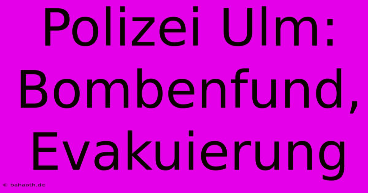 Polizei Ulm: Bombenfund, Evakuierung