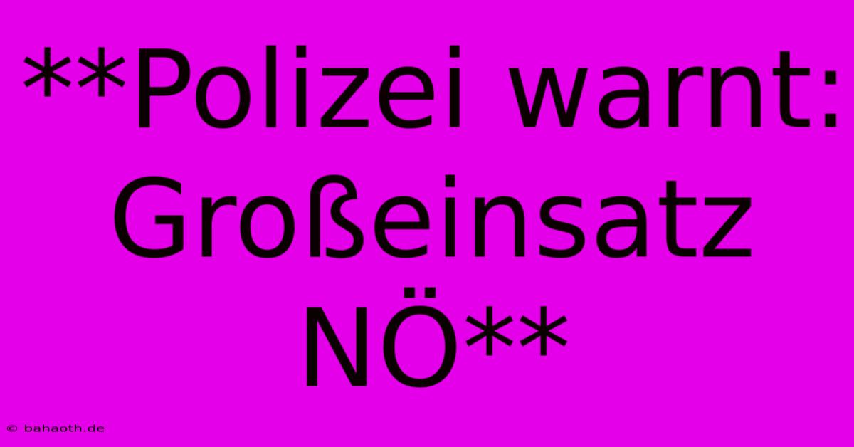 **Polizei Warnt: Großeinsatz NÖ**