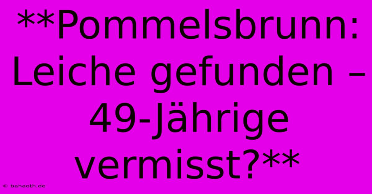 **Pommelsbrunn: Leiche Gefunden – 49-Jährige Vermisst?**