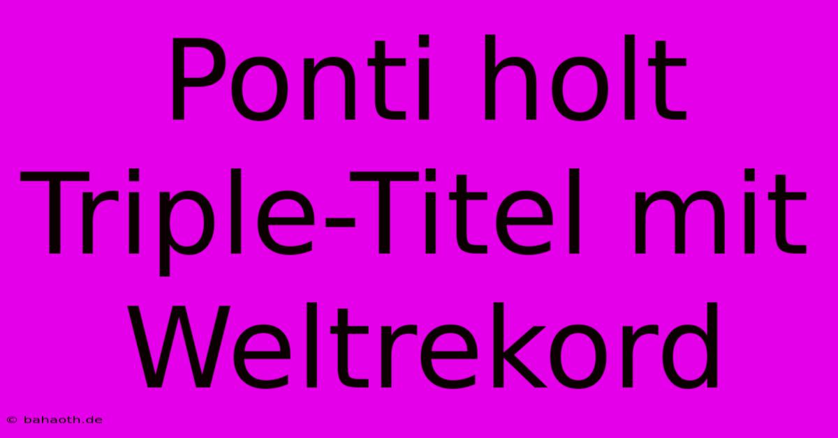 Ponti Holt Triple-Titel Mit Weltrekord