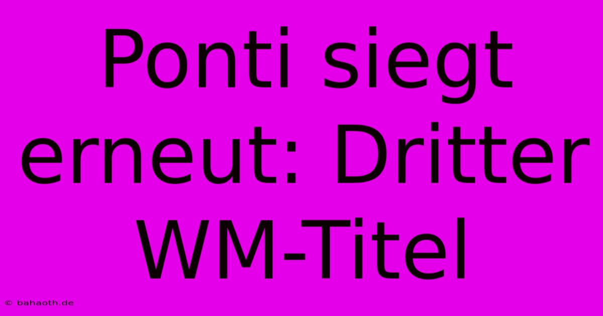 Ponti Siegt Erneut: Dritter WM-Titel