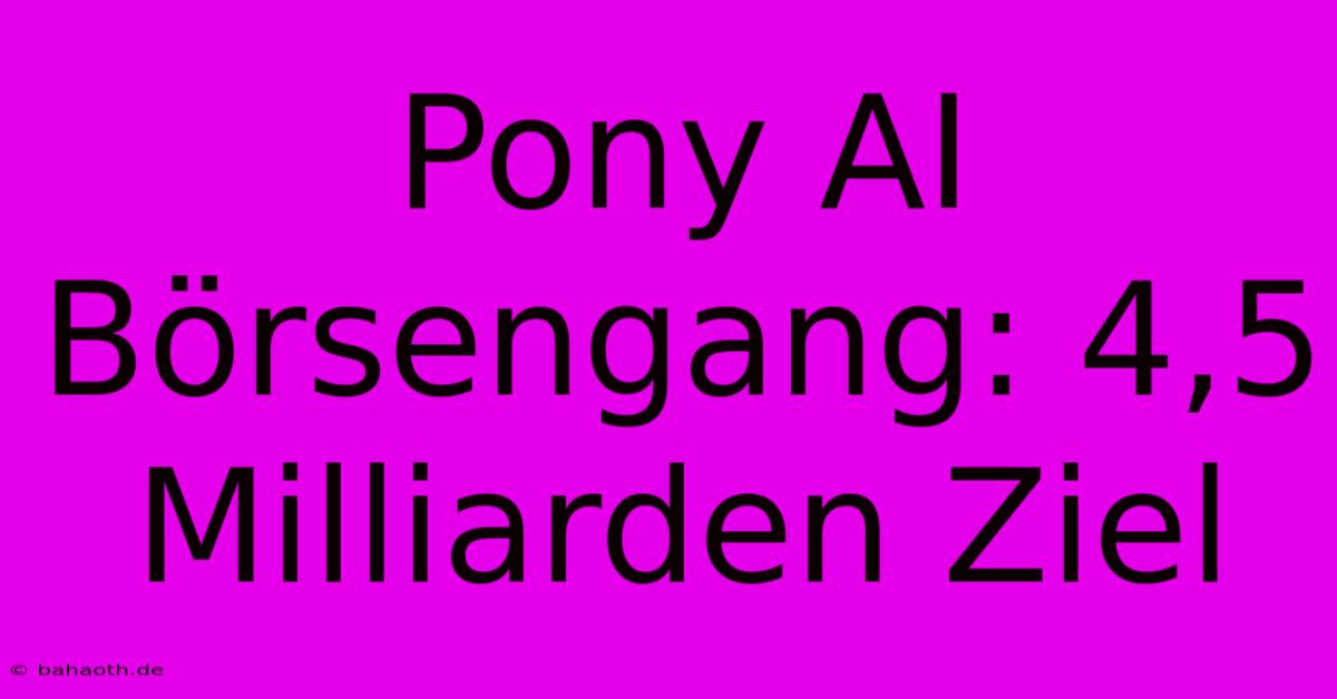 Pony AI Börsengang: 4,5 Milliarden Ziel