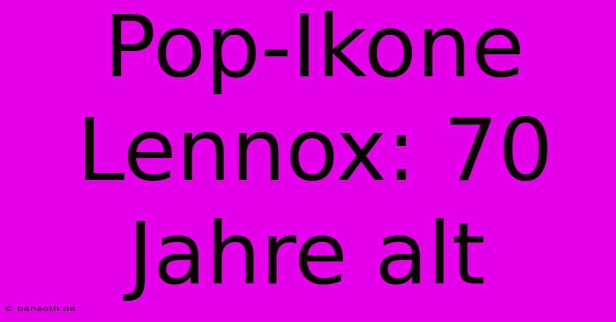 Pop-Ikone Lennox: 70 Jahre Alt