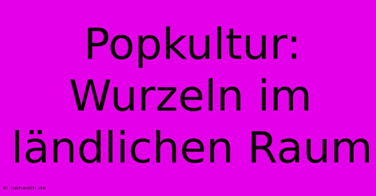 Popkultur: Wurzeln Im Ländlichen Raum