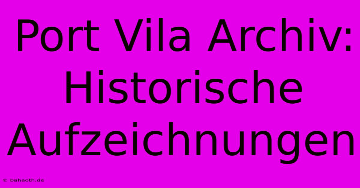 Port Vila Archiv:  Historische Aufzeichnungen