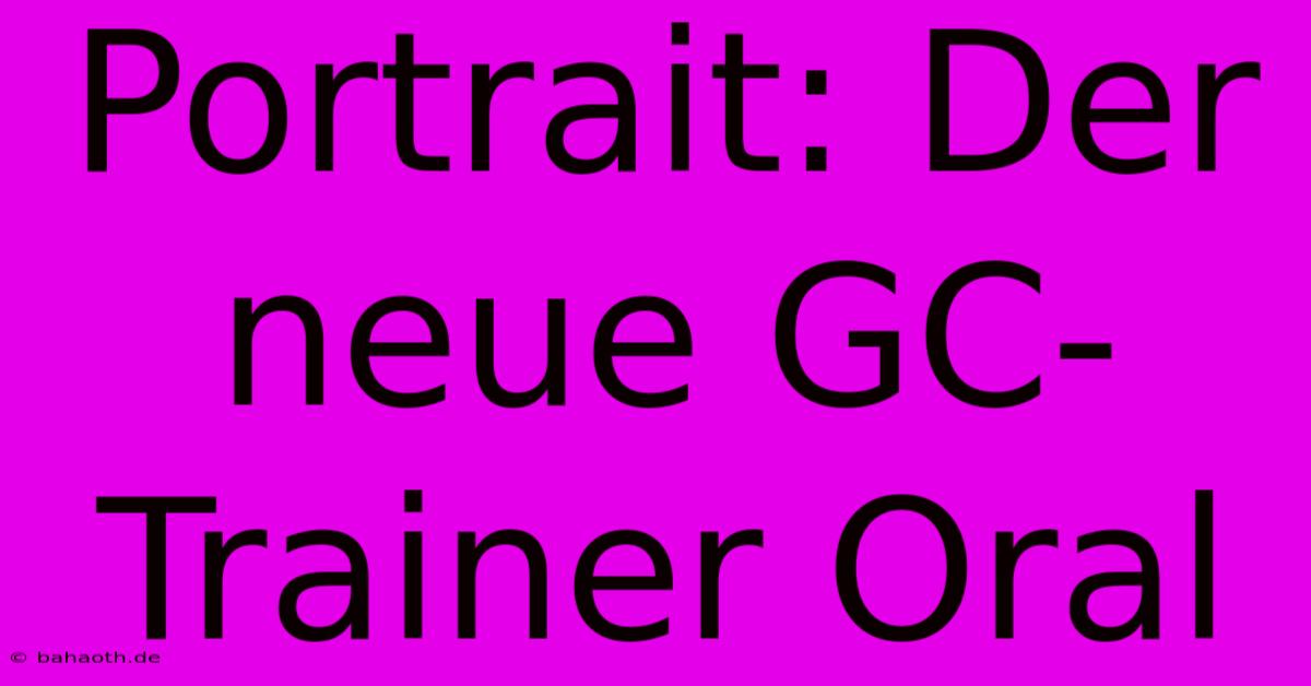 Portrait: Der Neue GC-Trainer Oral