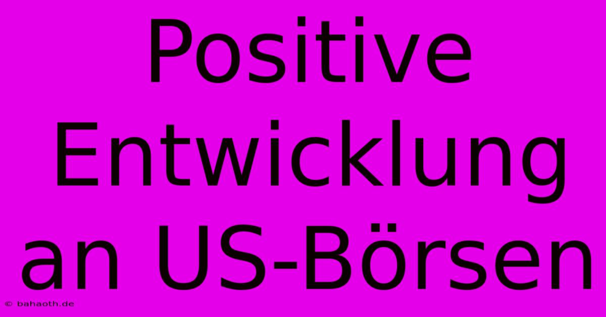 Positive Entwicklung An US-Börsen