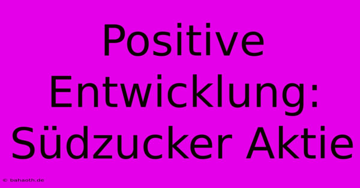 Positive Entwicklung: Südzucker Aktie