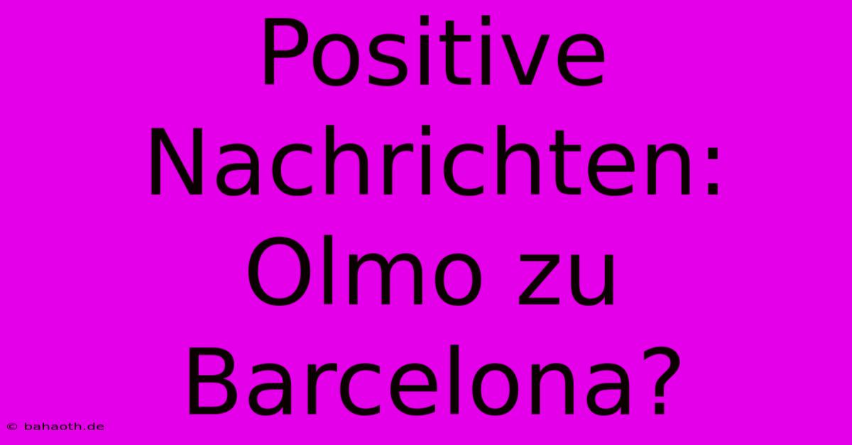 Positive Nachrichten: Olmo Zu Barcelona?