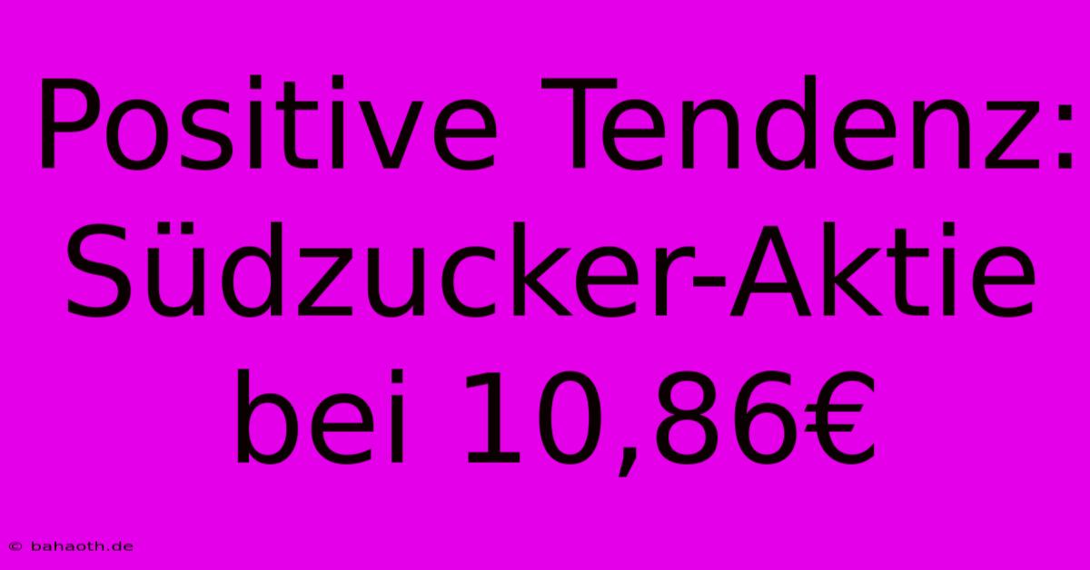 Positive Tendenz: Südzucker-Aktie Bei 10,86€