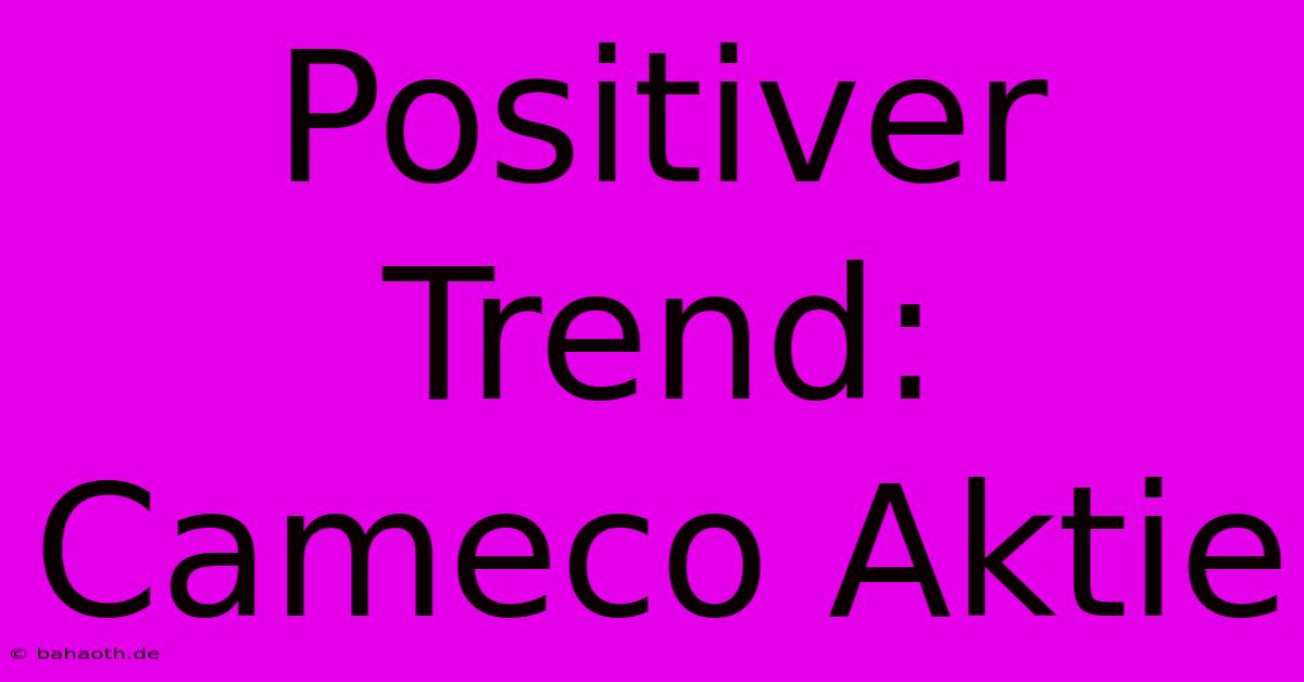 Positiver Trend: Cameco Aktie