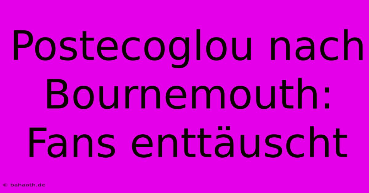 Postecoglou Nach Bournemouth: Fans Enttäuscht