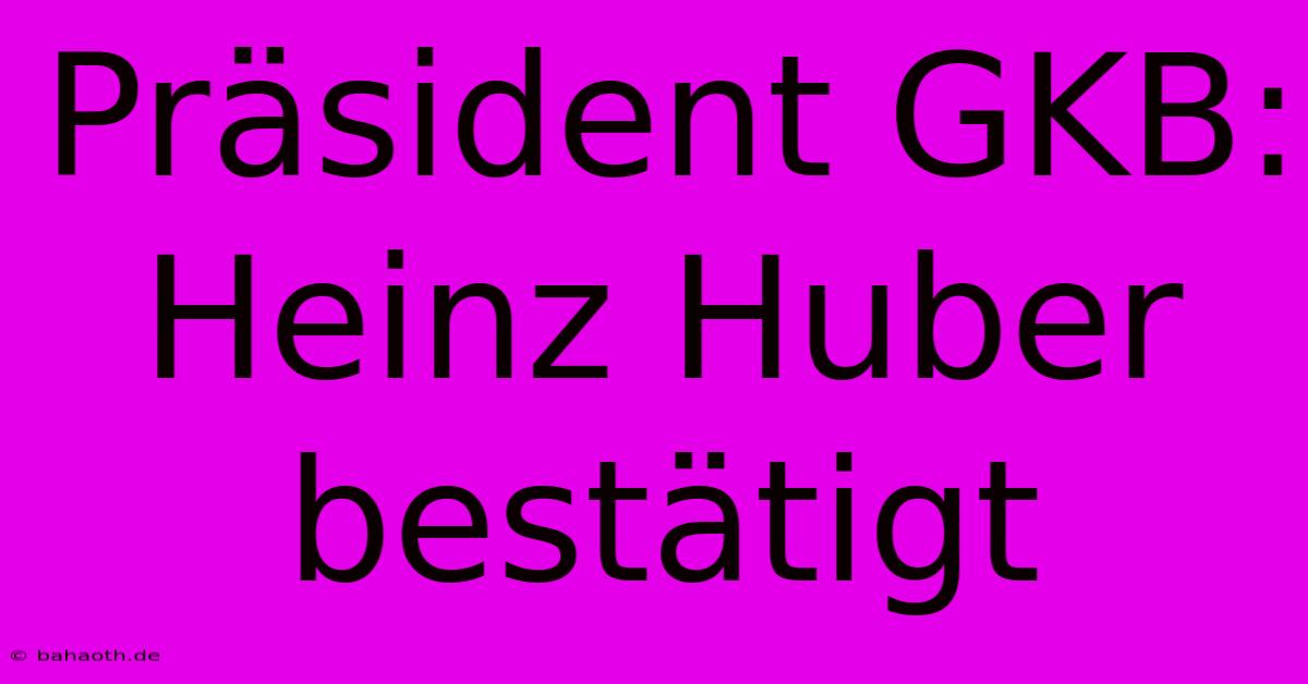 Präsident GKB: Heinz Huber Bestätigt