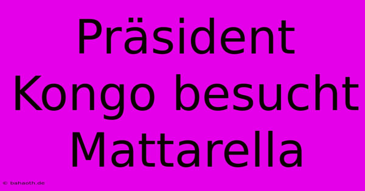 Präsident Kongo Besucht Mattarella