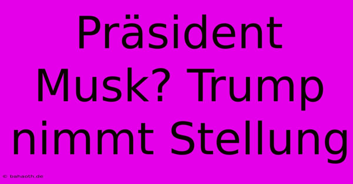 Präsident Musk? Trump Nimmt Stellung