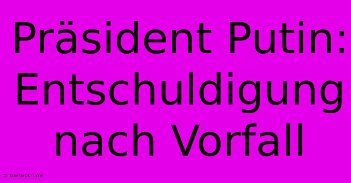 Präsident Putin: Entschuldigung Nach Vorfall