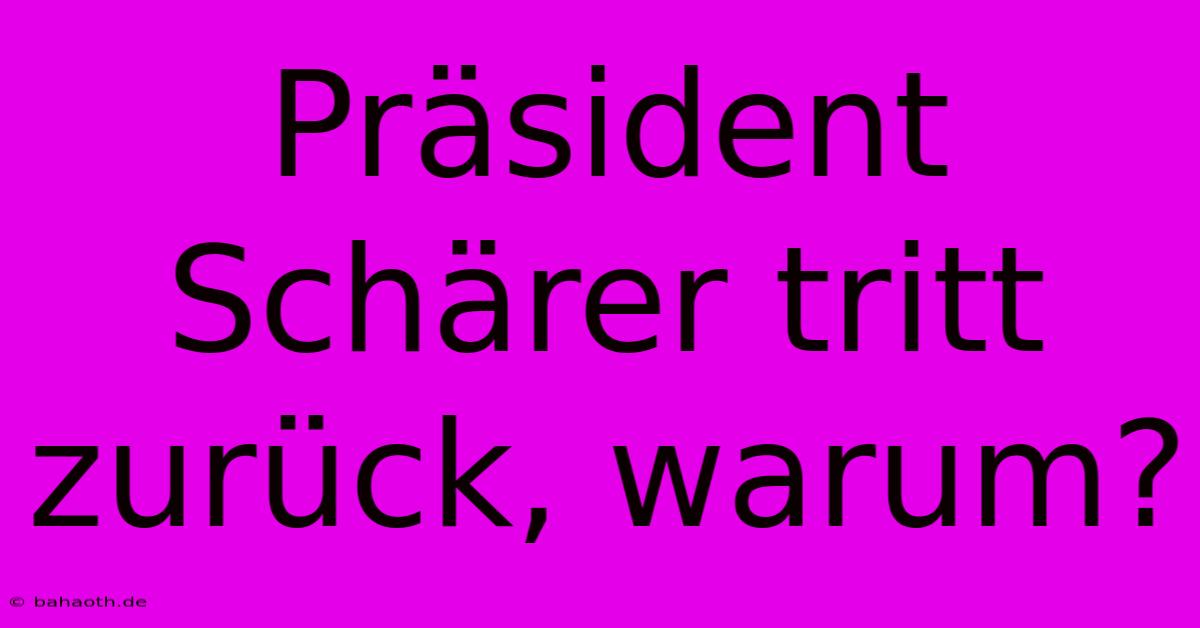 Präsident Schärer Tritt Zurück, Warum?