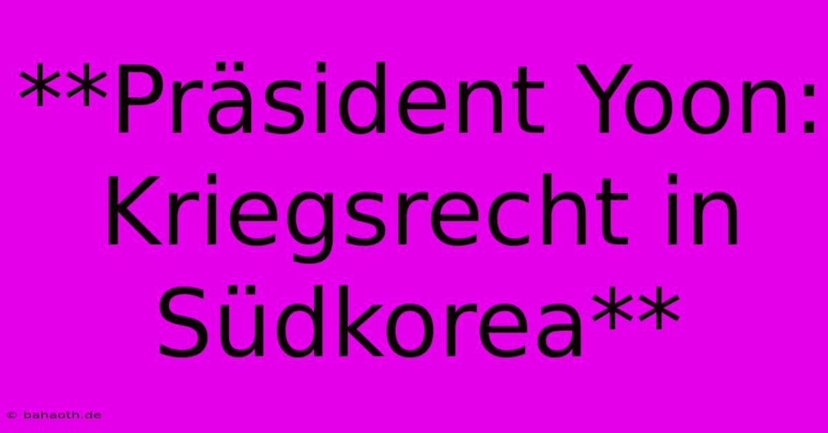 **Präsident Yoon: Kriegsrecht In Südkorea**