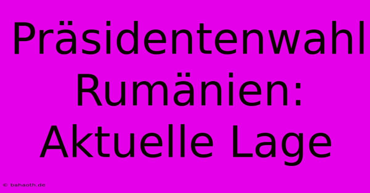 Präsidentenwahl Rumänien:  Aktuelle Lage