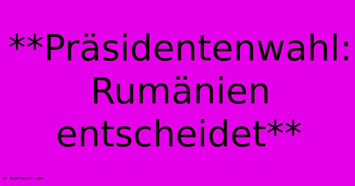 **Präsidentenwahl: Rumänien Entscheidet**