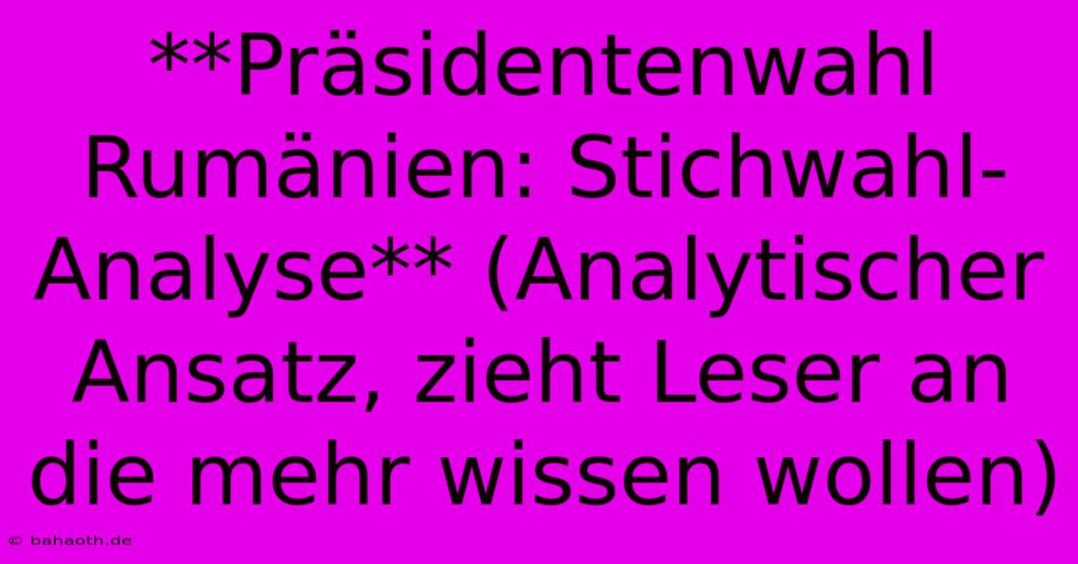 **Präsidentenwahl Rumänien: Stichwahl-Analyse** (Analytischer Ansatz, Zieht Leser An Die Mehr Wissen Wollen)