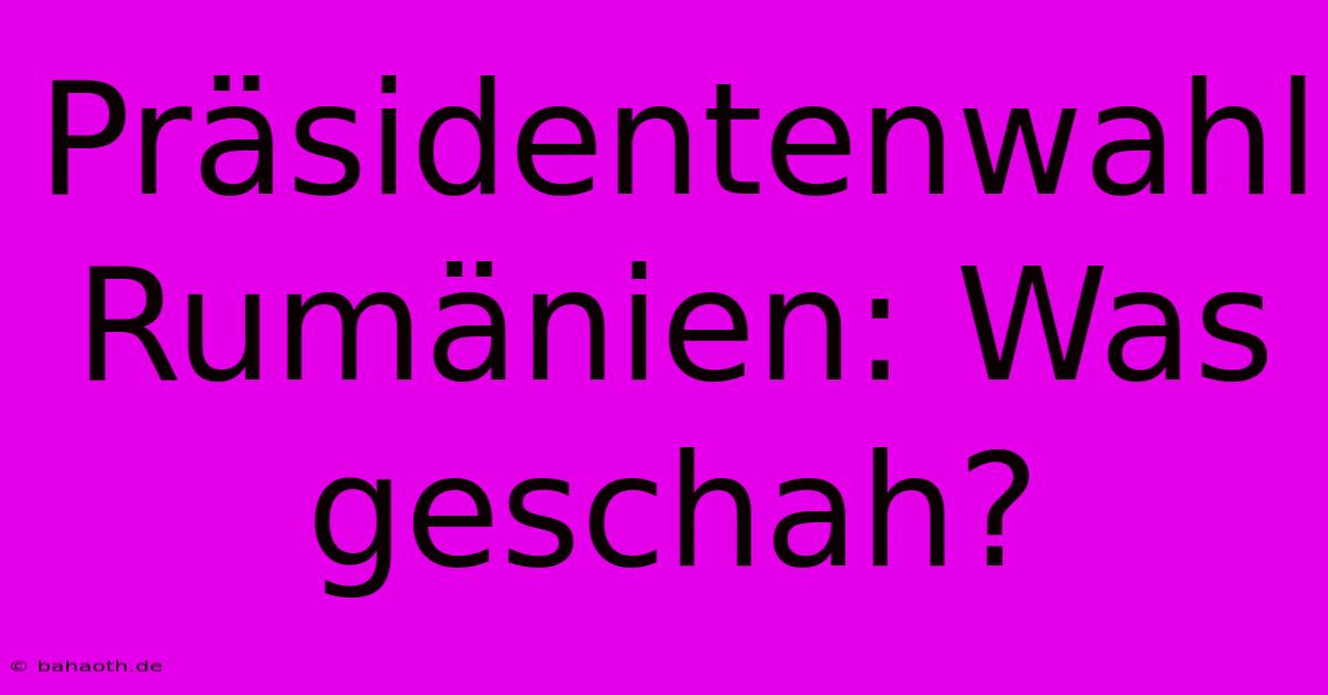 Präsidentenwahl Rumänien: Was Geschah?