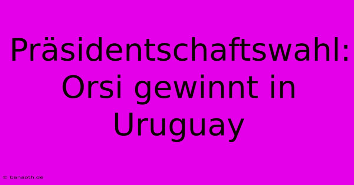 Präsidentschaftswahl: Orsi Gewinnt In Uruguay