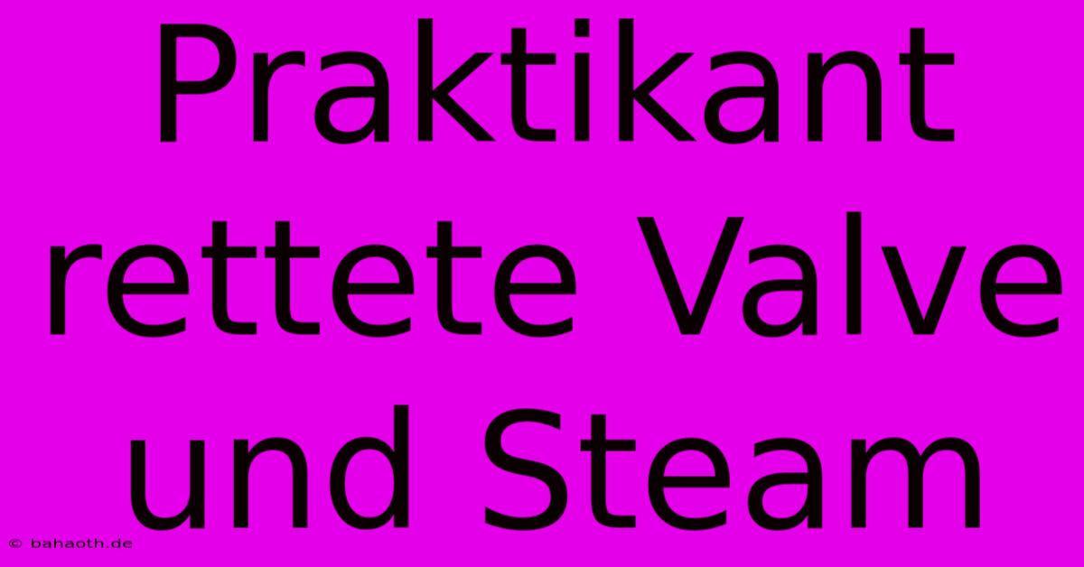 Praktikant Rettete Valve Und Steam