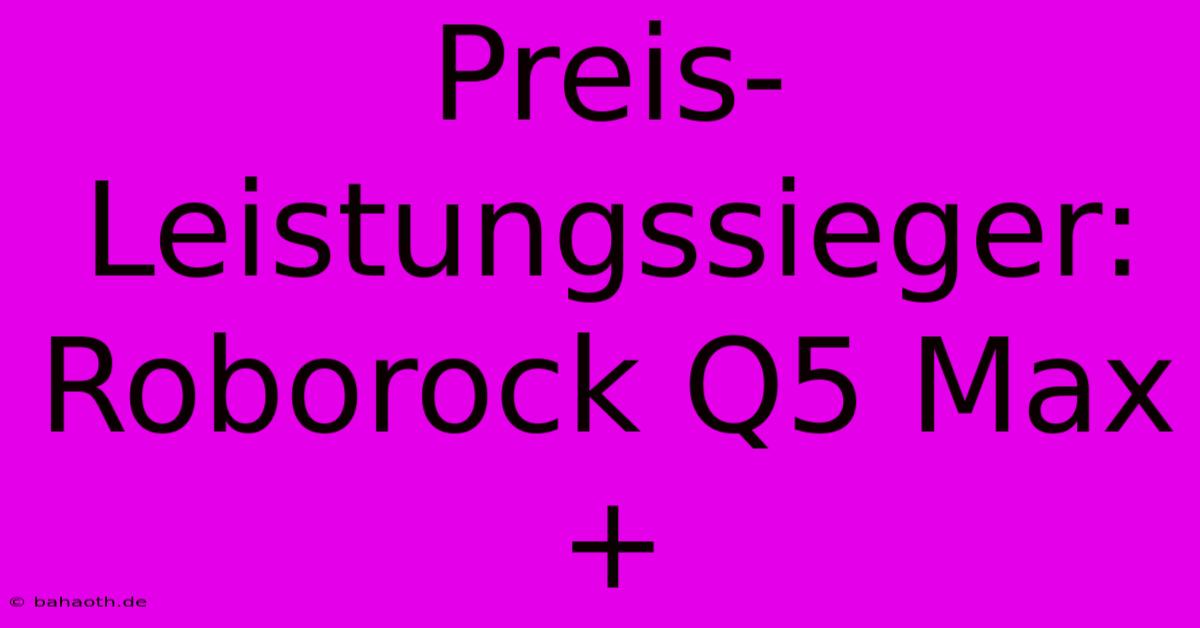 Preis-Leistungssieger: Roborock Q5 Max+