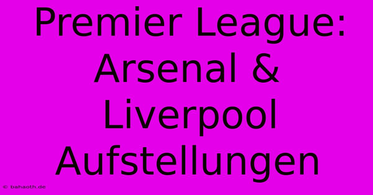 Premier League: Arsenal & Liverpool Aufstellungen